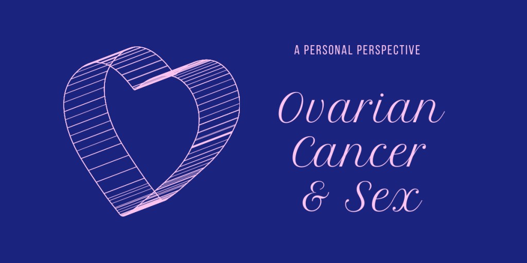 Part 1 – Ovarian Cancer and Sexuality: Trying to Make Sense of It&nbsp;All